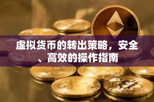 虚拟货币的转出策略，安全、高效的操作指南