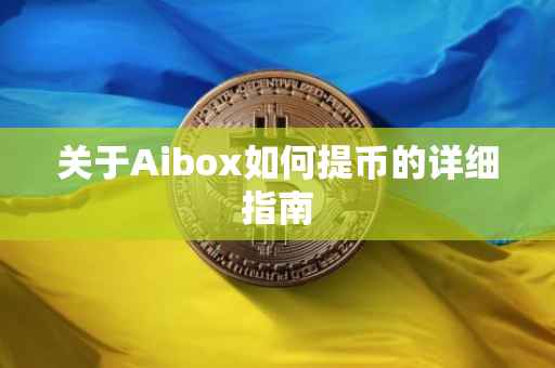 关于Aibox如何提币的详细指南