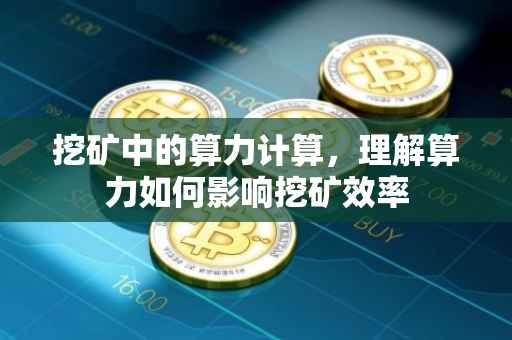 挖矿中的算力计算，理解算力如何影响挖矿效率
