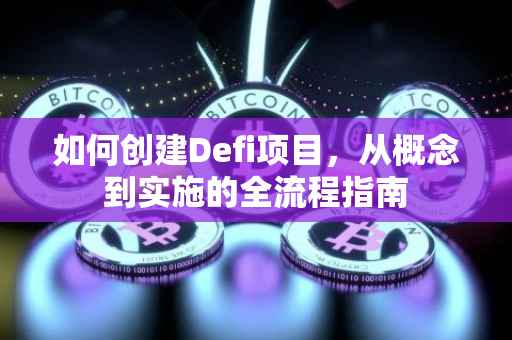 如何创建Defi项目，从概念到实施的全流程指南