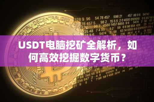USDT电脑挖矿全解析，如何高效挖掘数字货币？