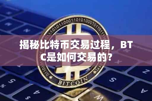 揭秘比特币交易过程，BTC是如何交易的？