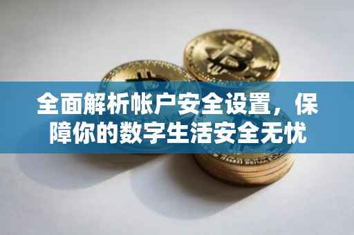 全面解析帐户安全设置，保障你的数字生活安全无忧
