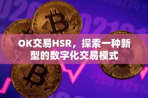 OK交易HSR，探索一种新型的数字化交易模式