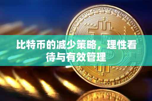 比特币的减少策略，理性看待与有效管理