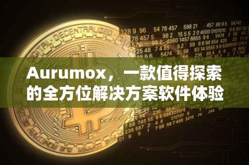Aurumox，一款值得探索的全方位解决方案软件体验如何？