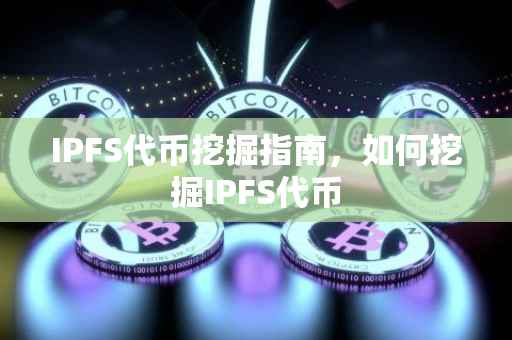IPFS代币挖掘指南，如何挖掘IPFS代币