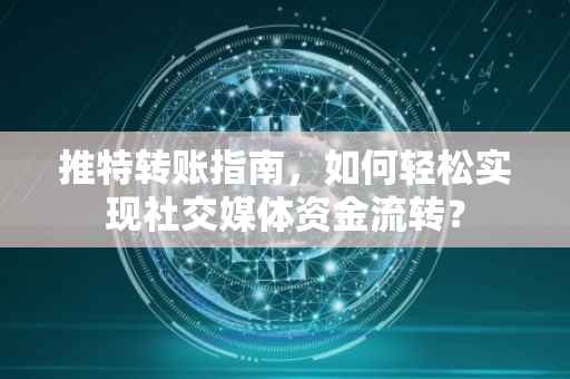 推特转账指南，如何轻松实现社交媒体资金流转？