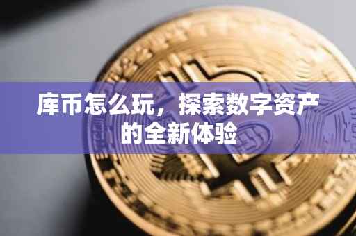 库币怎么玩，探索数字资产的全新体验