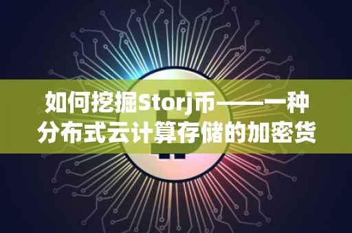如何挖掘Storj币——一种分布式云计算存储的加密货币