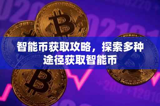智能币获取攻略，探索多种途径获取智能币