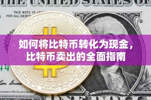 如何将比特币转化为现金，比特币卖出的全面指南