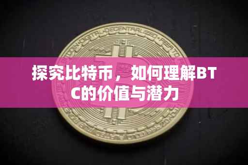 探究比特币，如何理解BTC的价值与潜力