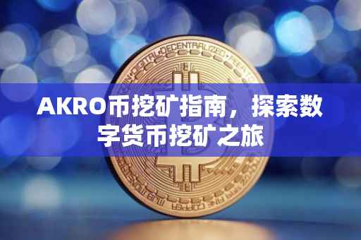 AKRO币挖矿指南，探索数字货币挖矿之旅