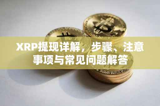 XRP提现详解，步骤、注意事项与常见问题解答