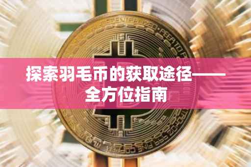 探索羽毛币的获取途径——全方位指南