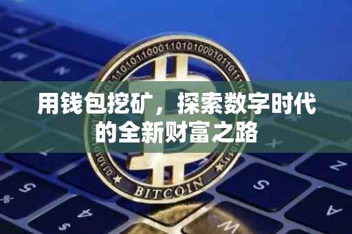 用钱包挖矿，探索数字时代的全新财富之路