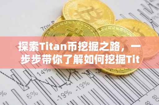 探索Titan币挖掘之路，一步步带你了解如何挖掘Titan币