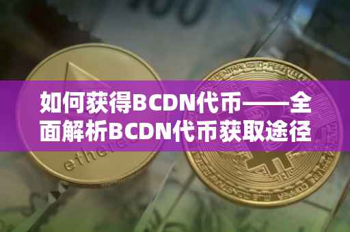 如何获得BCDN代币——全面解析BCDN代币获取途径