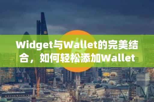 Widget与Wallet的完美结合，如何轻松添加Wallet至您的Widget应用