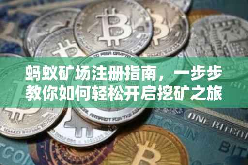 蚂蚁矿场注册指南，一步步教你如何轻松开启挖矿之旅