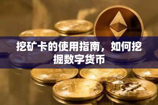 挖矿卡的使用指南，如何挖掘数字货币