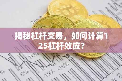 揭秘杠杆交易，如何计算125杠杆效应？