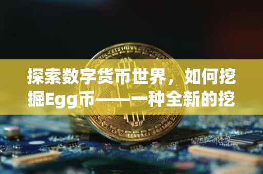 探索数字货币世界，如何挖掘Egg币——一种全新的挖矿体验