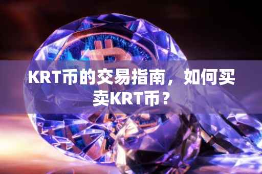 KRT币的交易指南，如何买卖KRT币？