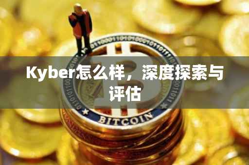 Kyber怎么样，深度探索与评估