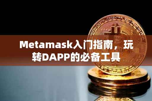 Metamask入门指南，玩转DAPP的必备工具