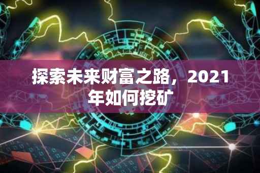 探索未来财富之路，2021年如何挖矿