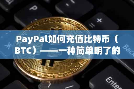 PayPal如何充值比特币（BTC）——一种简单明了的指南