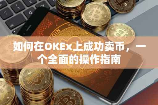 如何在OKEx上成功卖币，一个全面的操作指南