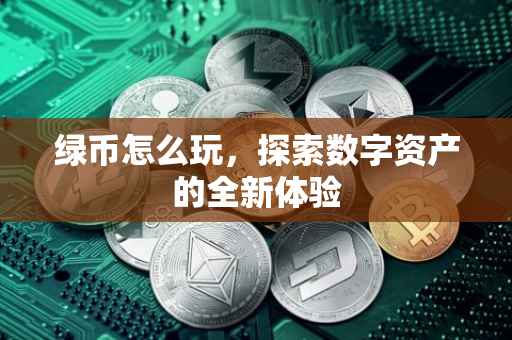 绿币怎么玩，探索数字资产的全新体验