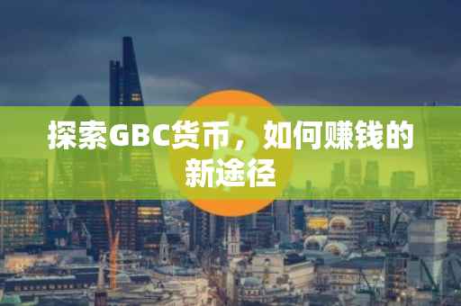 探索GBC货币，如何赚钱的新途径