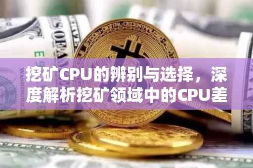 挖矿CPU的辨别与选择，深度解析挖矿领域中的CPU差异