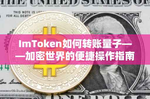 ImToken如何转账量子——加密世界的便捷操作指南