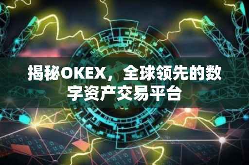 揭秘OKEX，全球领先的数字资产交易平台