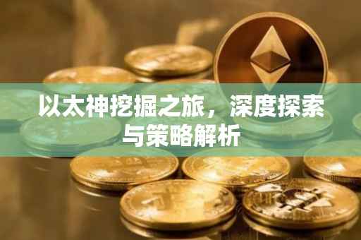 以太神挖掘之旅，深度探索与策略解析
