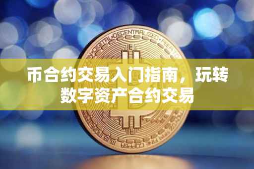 币合约交易入门指南，玩转数字资产合约交易