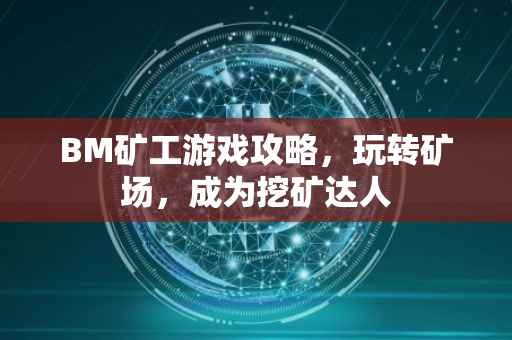 BM矿工游戏攻略，玩转矿场，成为挖矿达人