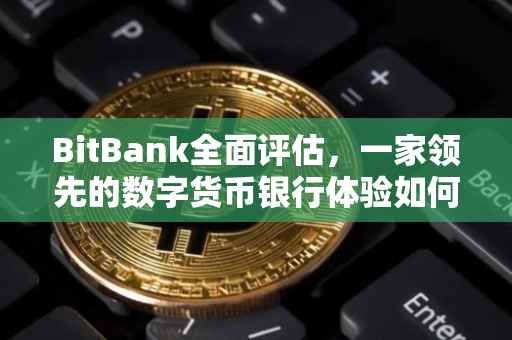 BitBank全面评估，一家领先的数字货币银行体验如何？