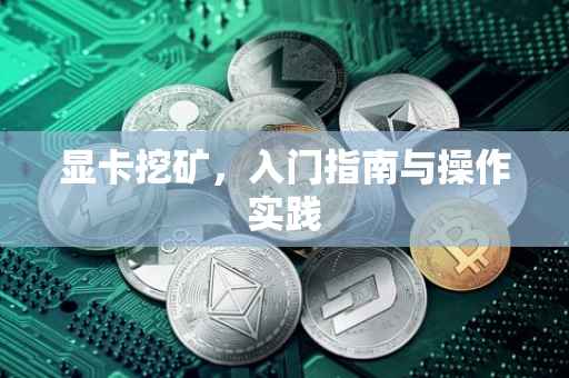 显卡挖矿，入门指南与操作实践