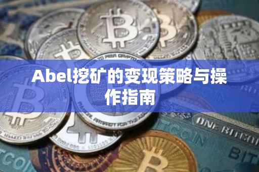 Abel挖矿的变现策略与操作指南