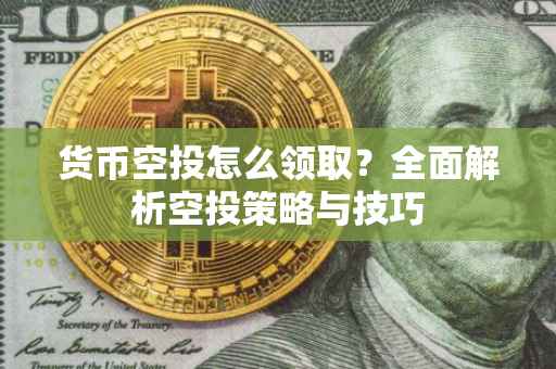 货币空投怎么领取？全面解析空投策略与技巧