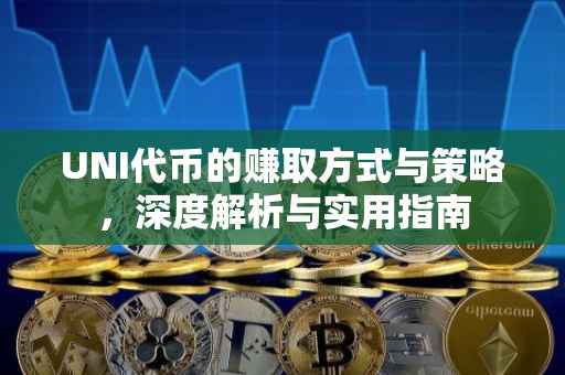UNI代币的赚取方式与策略，深度解析与实用指南