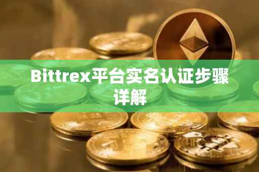 Bittrex平台实名认证步骤详解