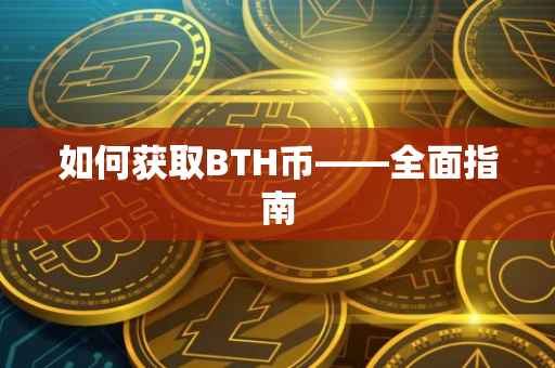 如何获取BTH币——全面指南