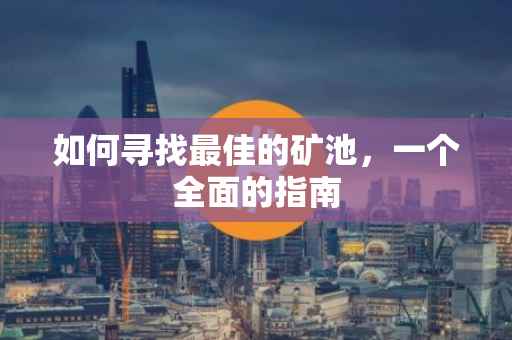 如何寻找最佳的矿池，一个全面的指南